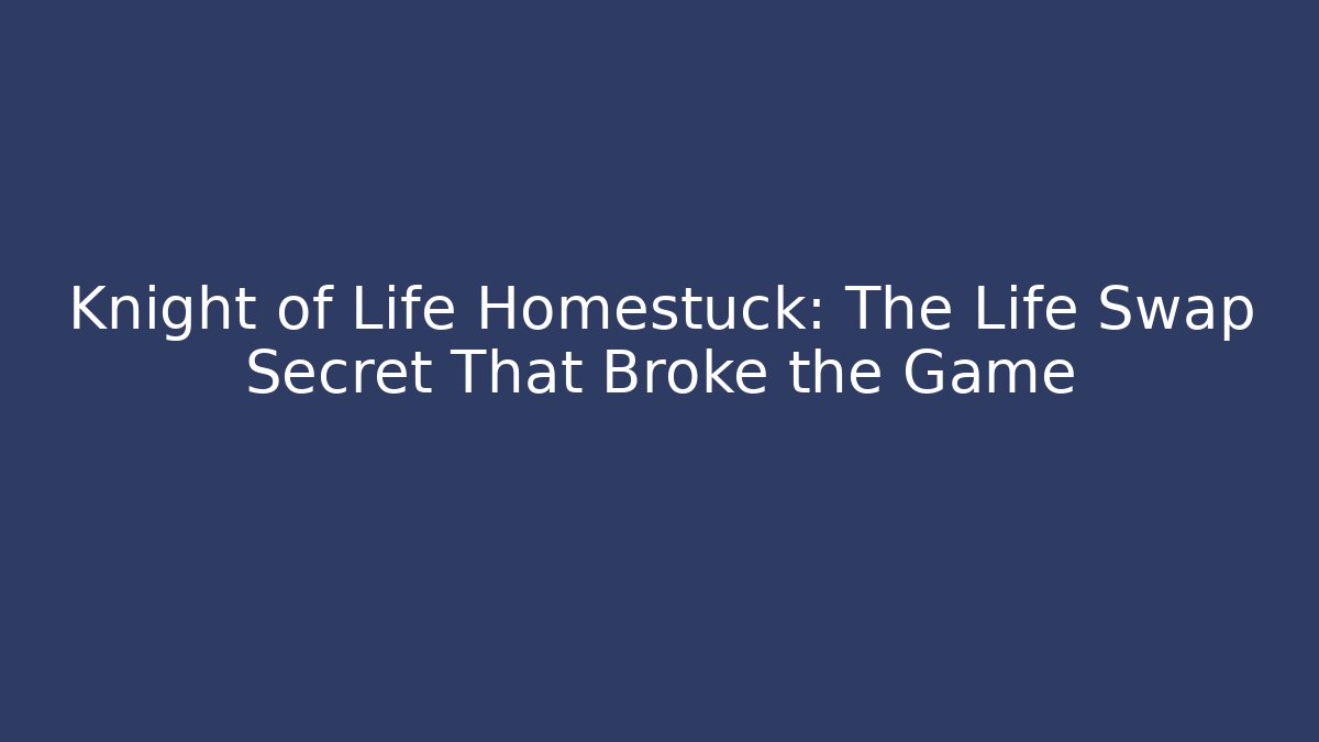 Knight of Life Homestuck: The Life Swap Secret That Broke the Game