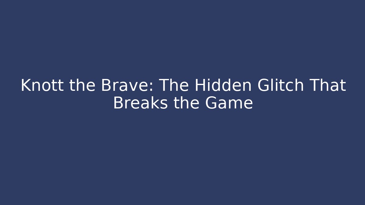 Knott the Brave: The Hidden Glitch That Breaks the Game