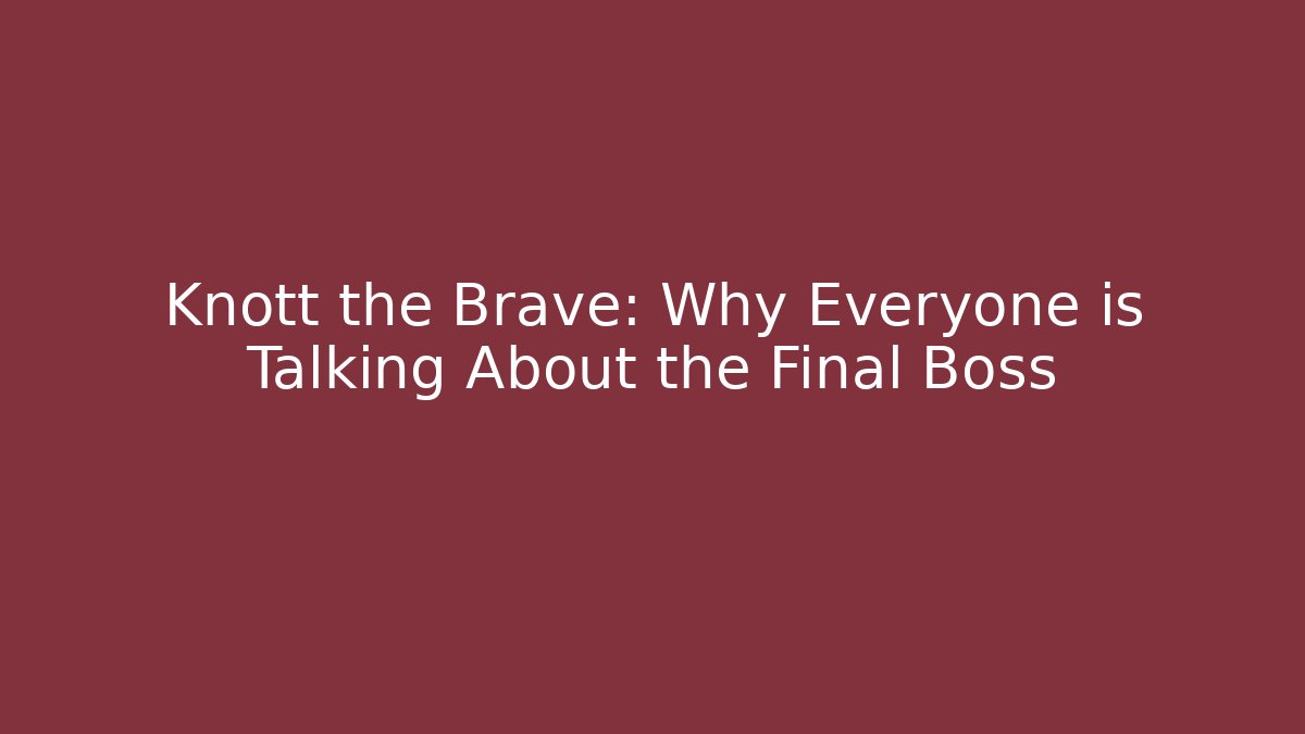Knott the Brave: Why Everyone is Talking About the Final Boss