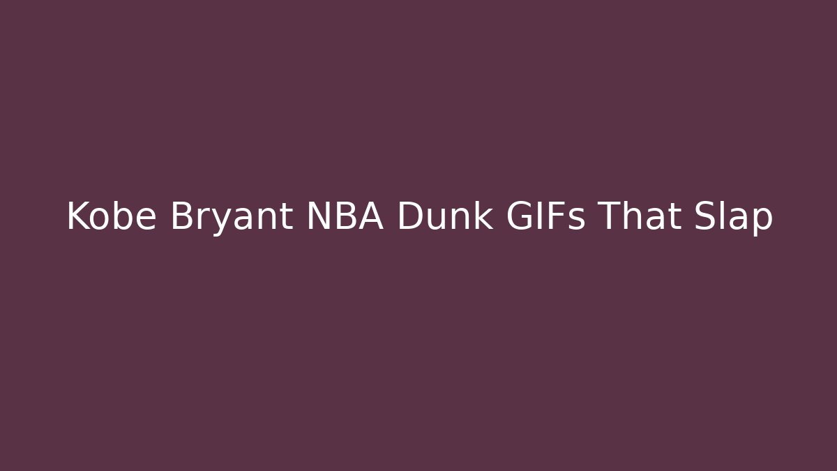 Kobe Bryant NBA Dunk GIFs That Slap - Celivion