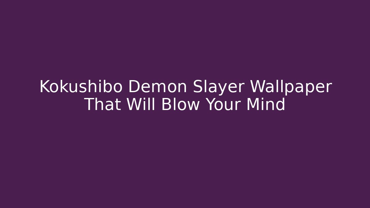 Kokushibo Demon Slayer Wallpaper That Will Blow Your Mind