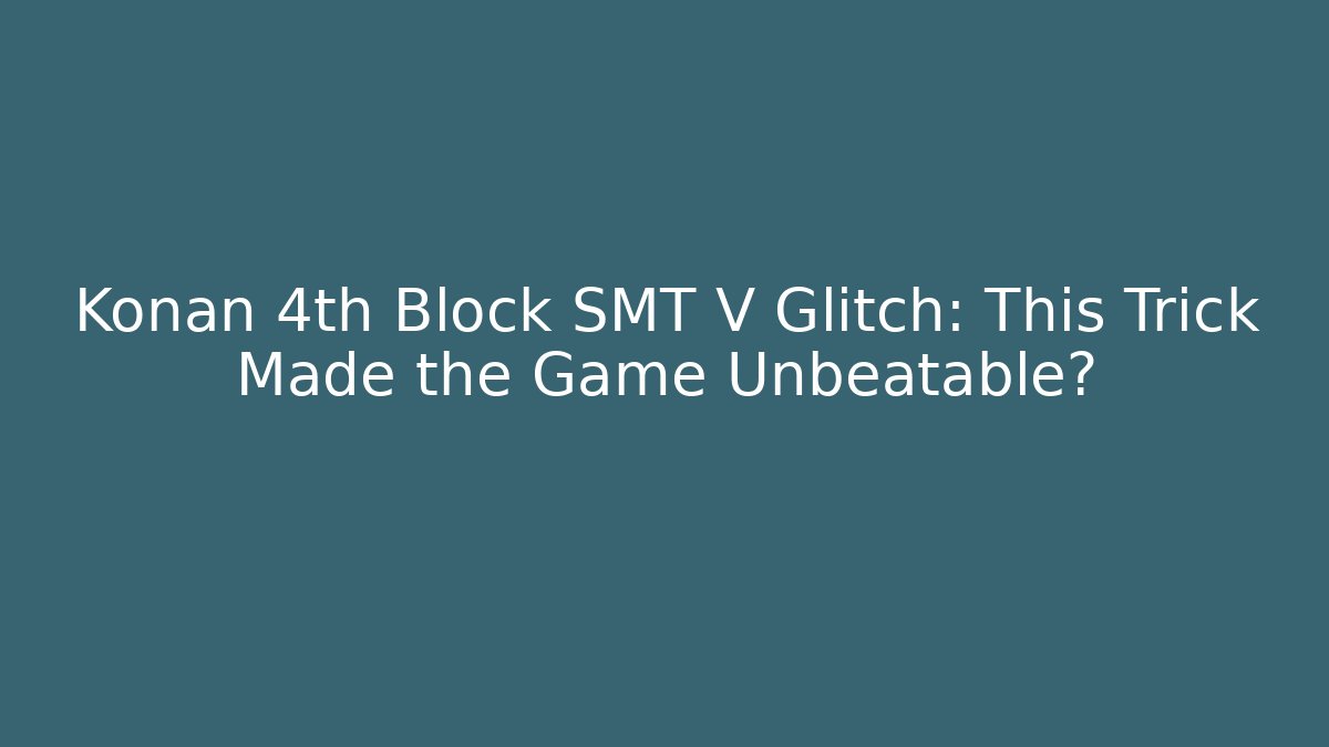 Konan 4th Block SMT V Glitch: This Trick Made the Game Unbeatable?