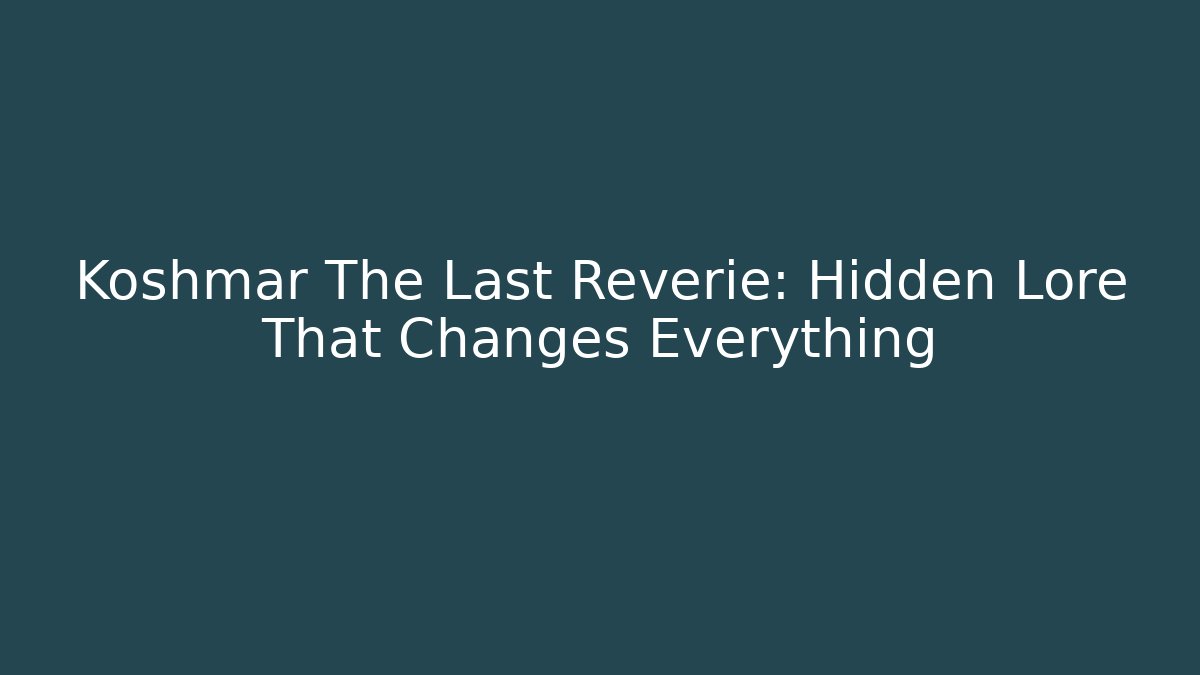 Koshmar The Last Reverie: Hidden Lore That Changes Everything - Celivion