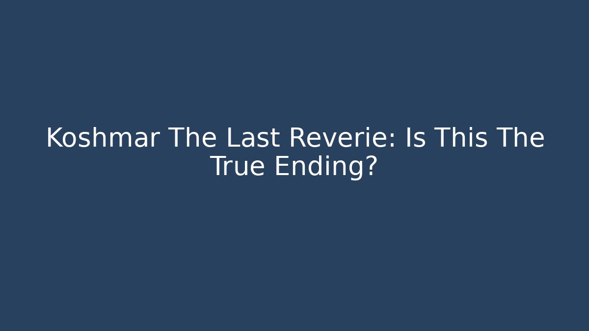 Koshmar The Last Reverie: Is This The True Ending?