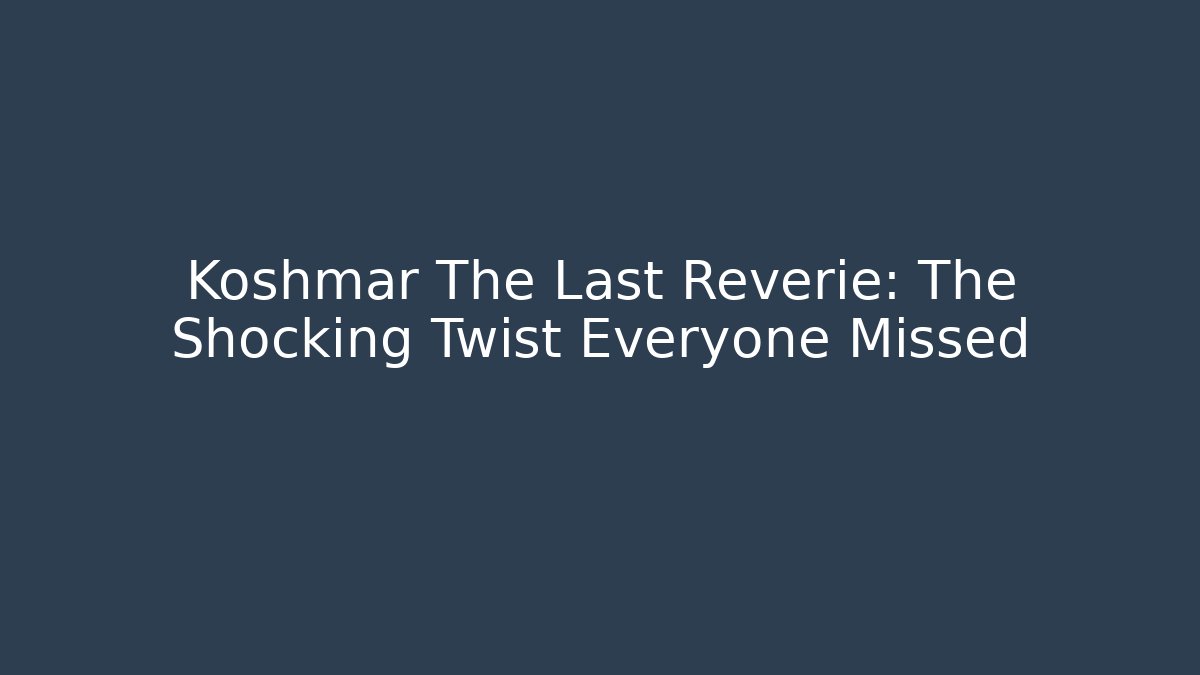 Koshmar The Last Reverie: The Shocking Twist Everyone Missed