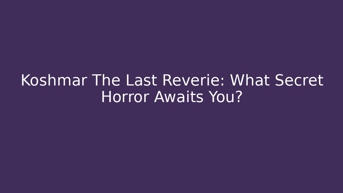 Koshmar The Last Reverie: What Secret Horror Awaits You?