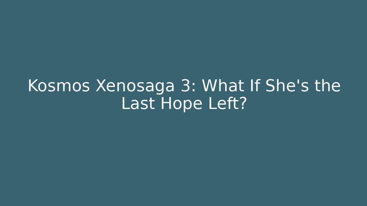 Kosmos Xenosaga 3: What If She's the Last Hope Left? - Celivion