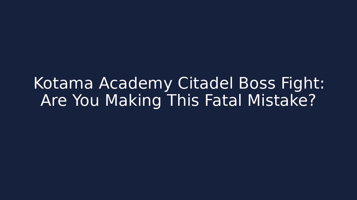 Kotama Academy Citadel Boss Fight: Are You Making This Fatal Mistake?