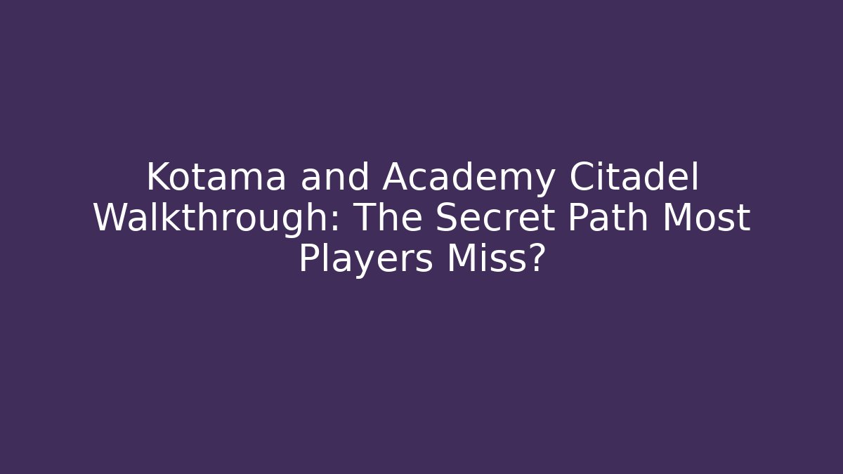 Kotama and Academy Citadel Walkthrough: The Secret Path Most Players Miss?