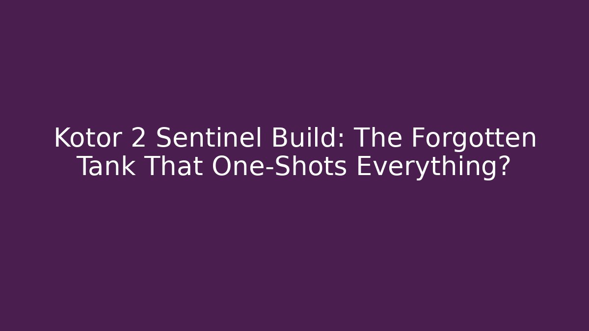 Kotor 2 Sentinel Build: The Forgotten Tank That One-Shots Everything?