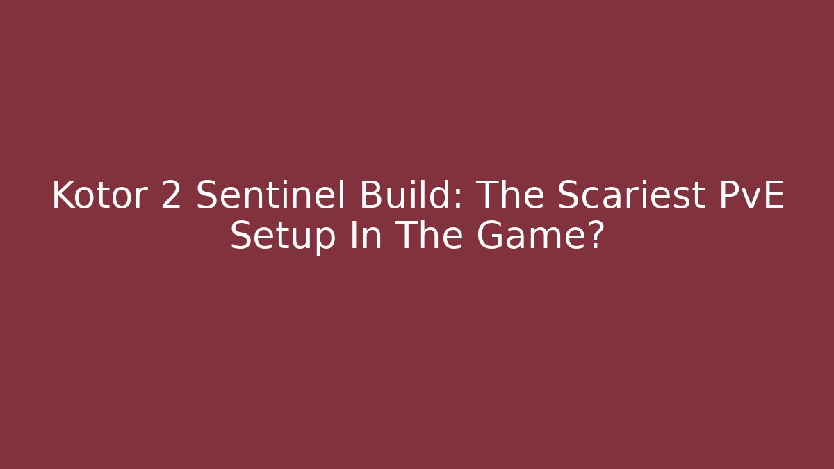 Kotor 2 Sentinel Build: The Scariest PvE Setup In The Game?