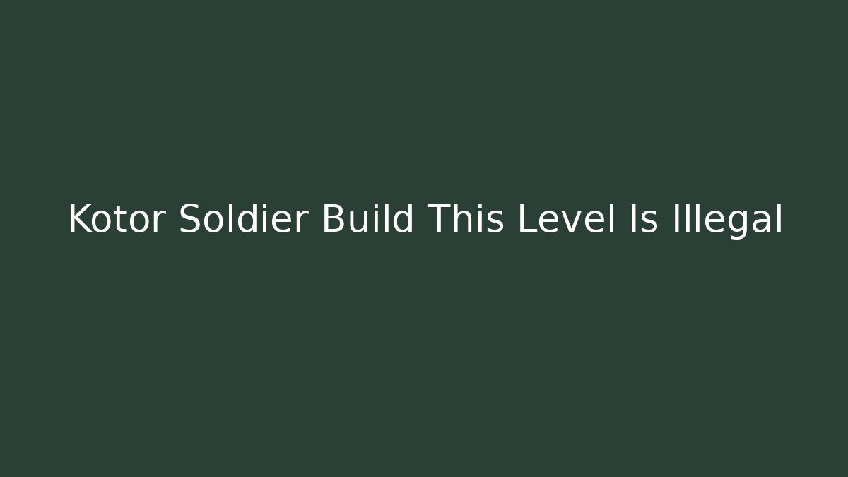 Kotor Soldier Build This Level Is Illegal
