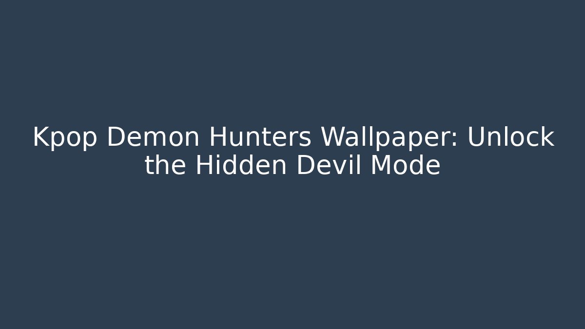Kpop Demon Hunters Wallpaper: Unlock the Hidden Devil Mode