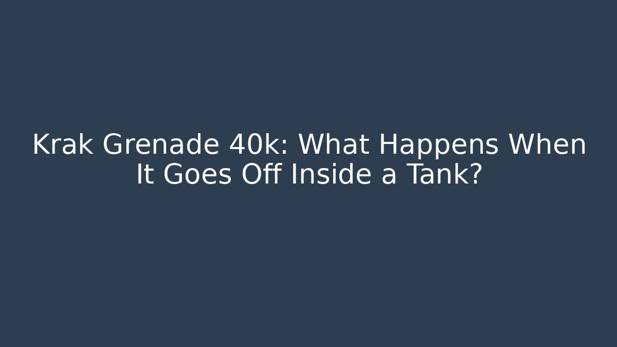 Krak Grenade 40k: What Happens When It Goes Off Inside a Tank?