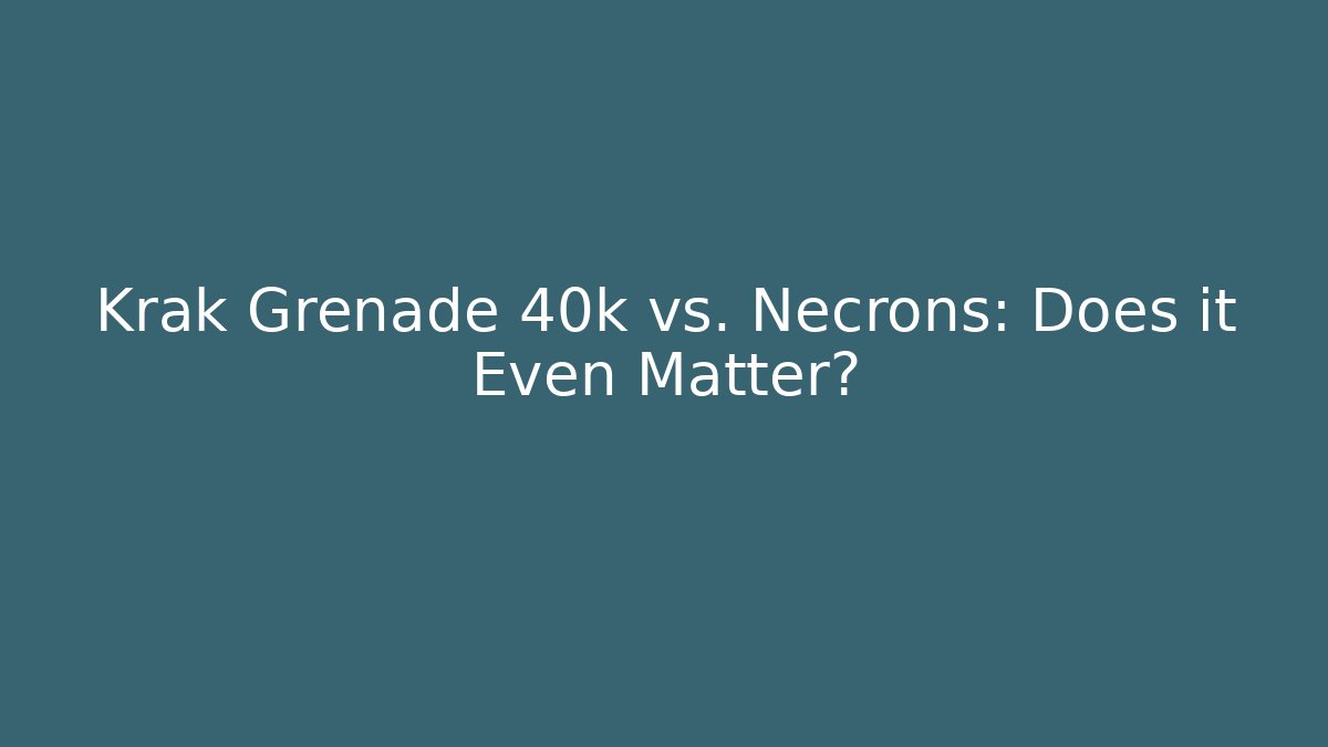 Krak Grenade 40k vs. Necrons: Does it Even Matter?