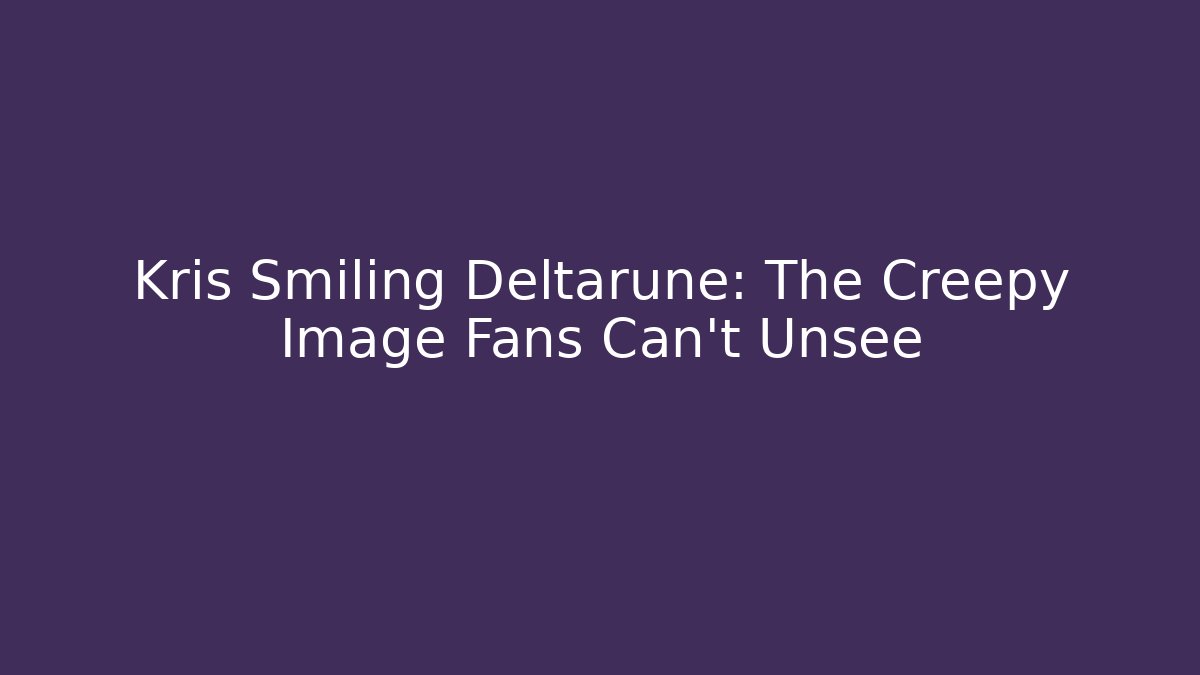 Kris Smiling Deltarune: The Creepy Image Fans Can't Unsee