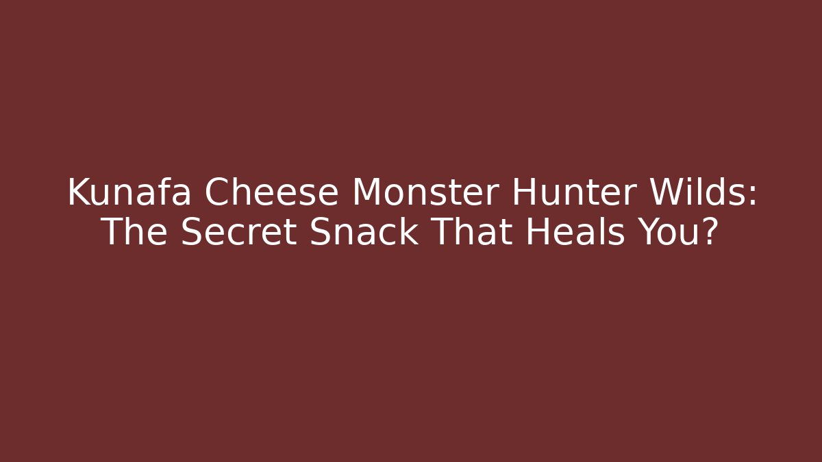 Kunafa Cheese Monster Hunter Wilds: The Secret Snack That Heals You?