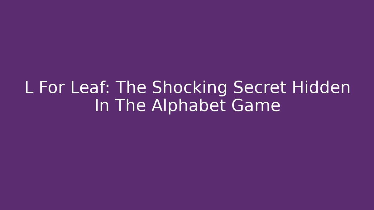 L For Leaf: The Shocking Secret Hidden In The Alphabet Game - Celivion