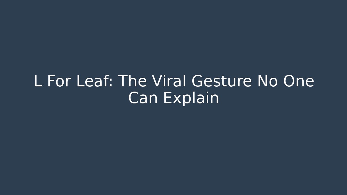 L For Leaf: The Viral Gesture No One Can Explain - Celivion