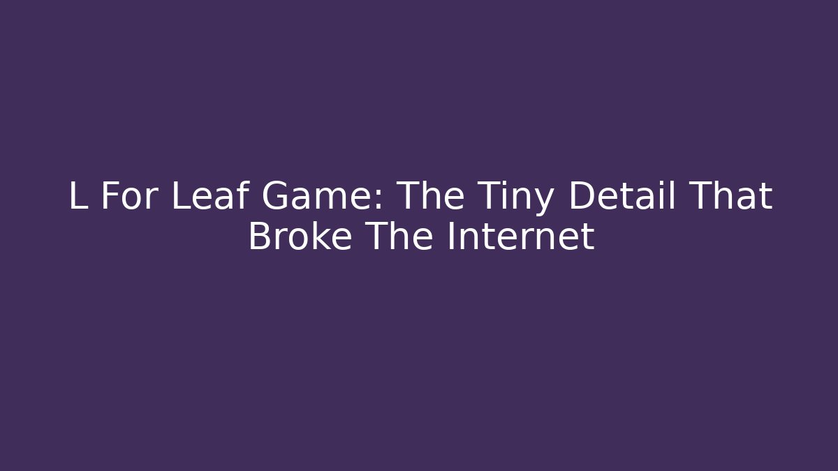 L For Leaf Game: The Tiny Detail That Broke The Internet