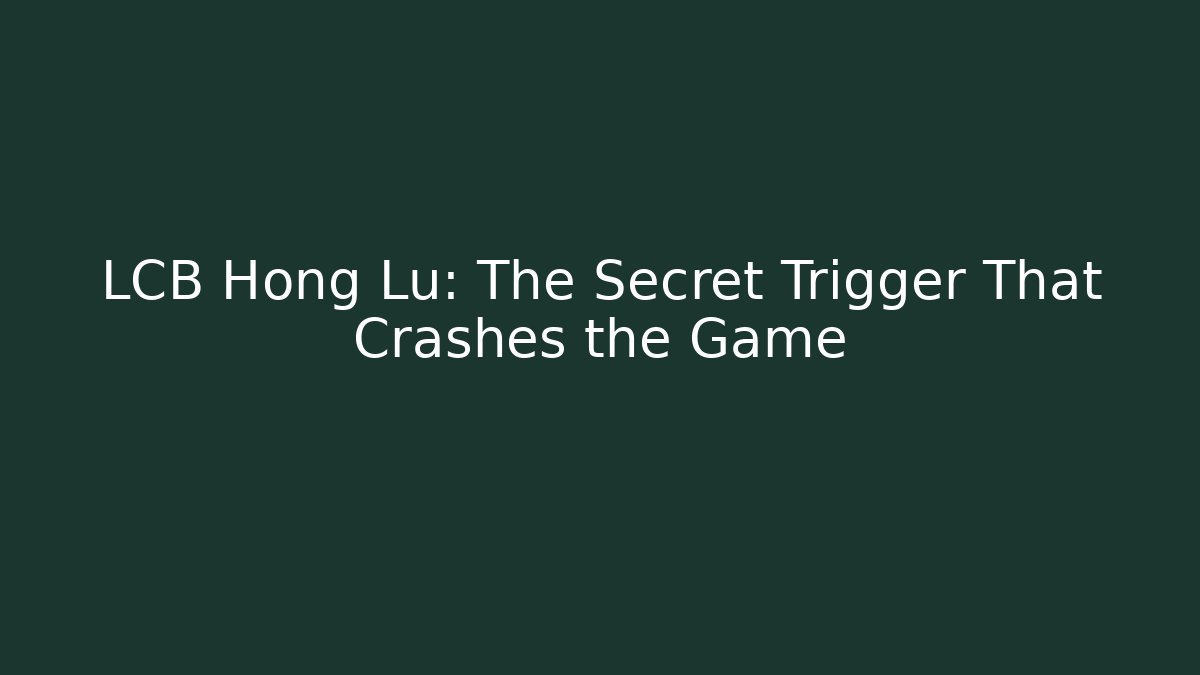 LCB Hong Lu: The Secret Trigger That Crashes the Game