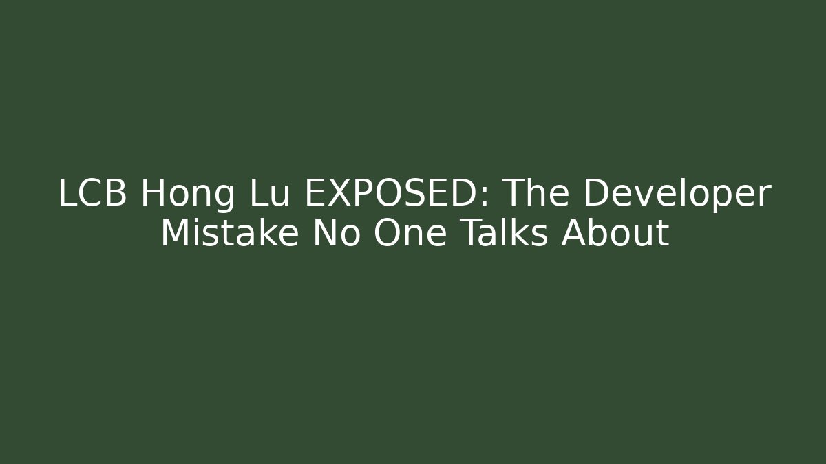 LCB Hong Lu EXPOSED: The Developer Mistake No One Talks About