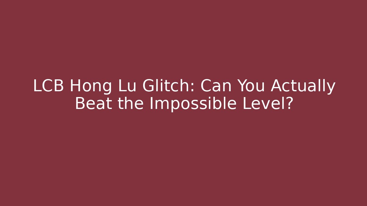 LCB Hong Lu Glitch: Can You Actually Beat the Impossible Level?
