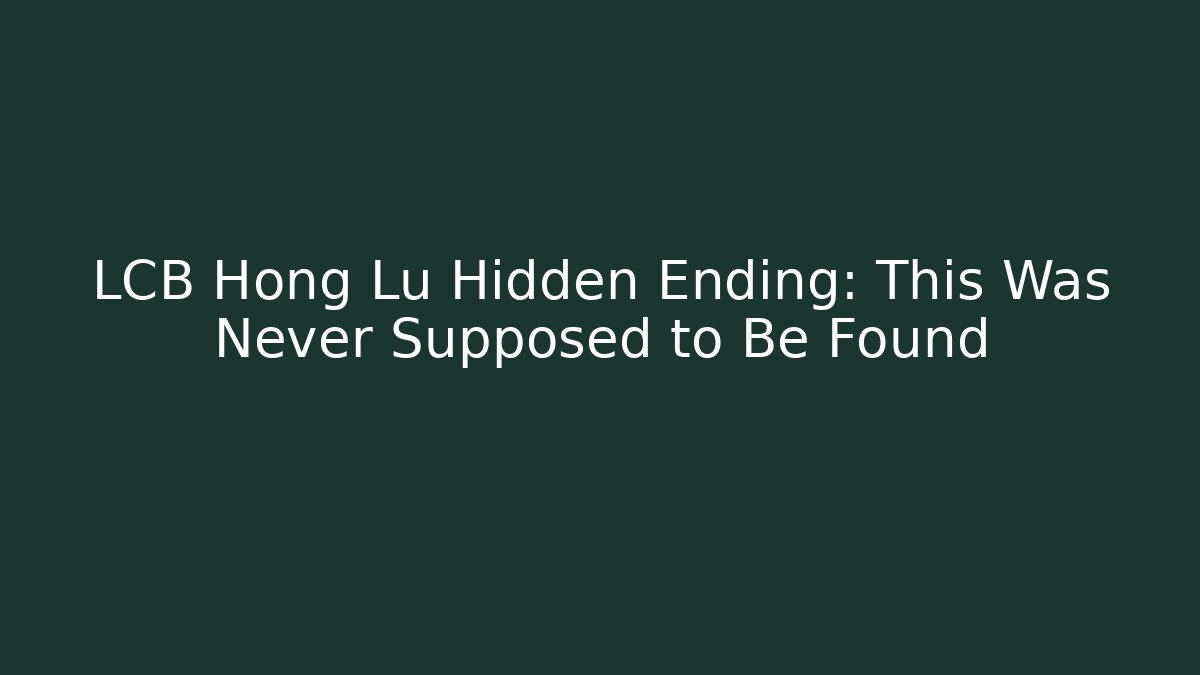 LCB Hong Lu Hidden Ending: This Was Never Supposed to Be Found