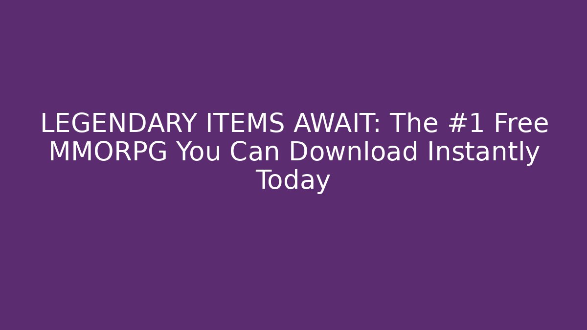 LEGENDARY ITEMS AWAIT: The #1 Free MMORPG You Can Download Instantly Today