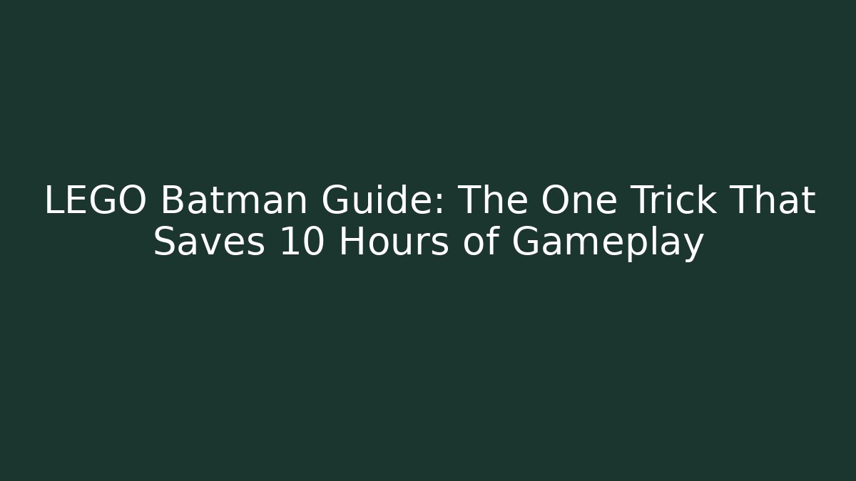 LEGO Batman Guide: The One Trick That Saves 10 Hours of Gameplay