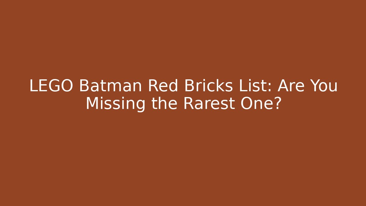 LEGO Batman Red Bricks List: Are You Missing the Rarest One?