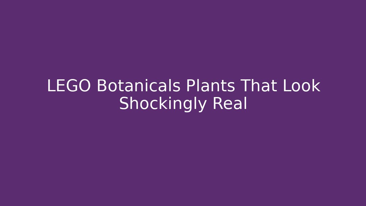 LEGO Botanicals Plants That Look Shockingly Real