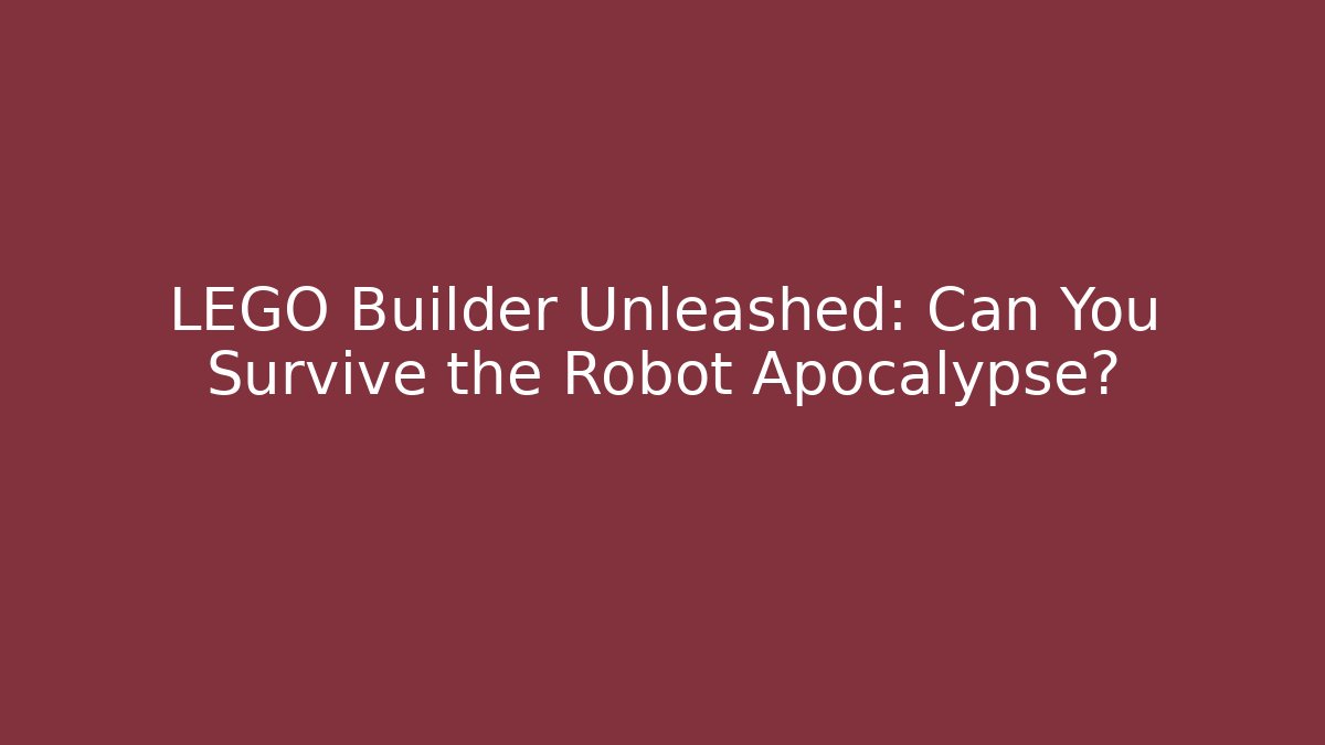 LEGO Builder Unleashed: Can You Survive the Robot Apocalypse?