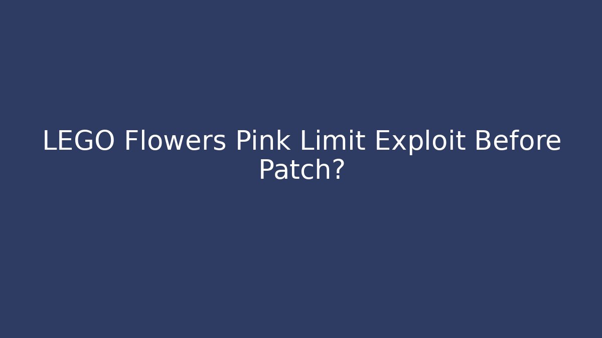 LEGO Flowers Pink Limit Exploit Before Patch?