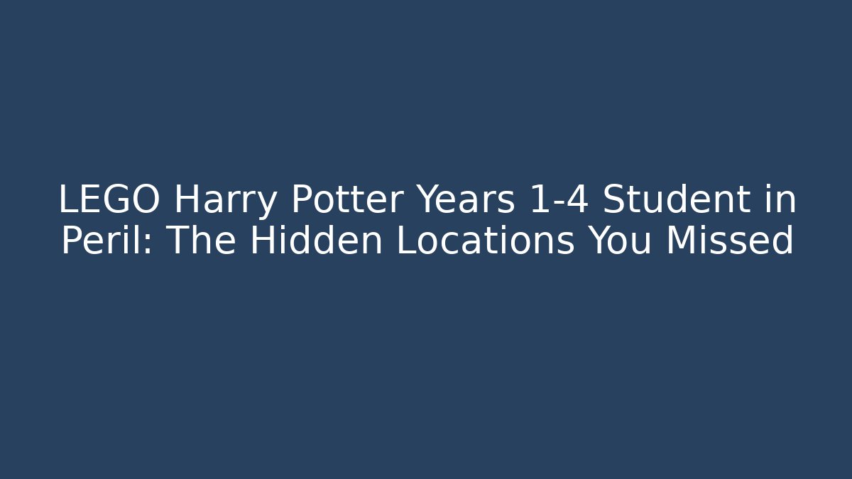 LEGO Harry Potter Years 1-4 Student in Peril: The Hidden Locations You Missed
