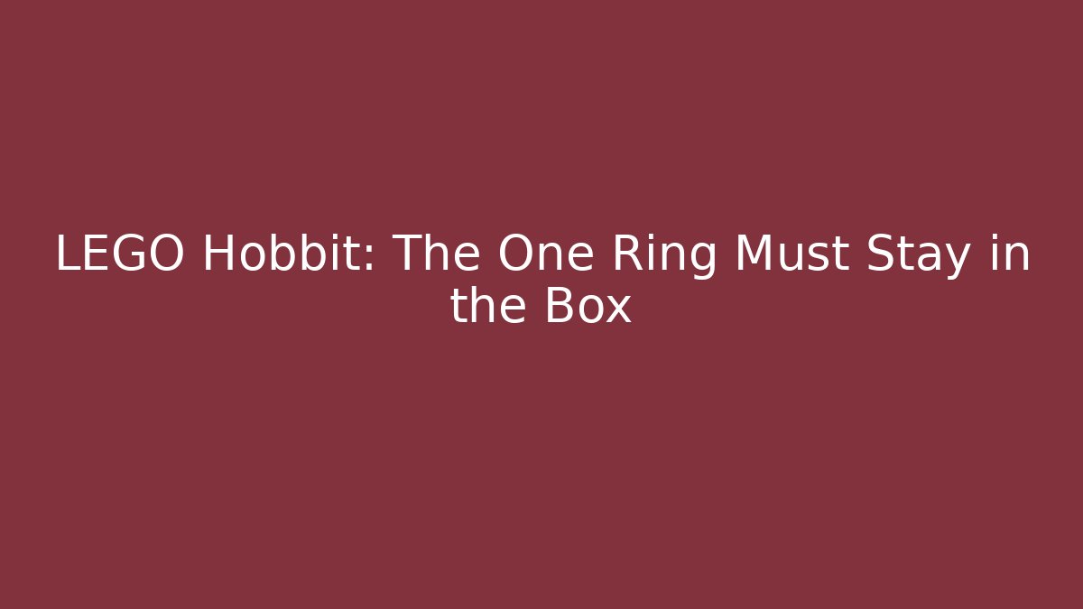 LEGO Hobbit: The One Ring Must Stay in the Box - Celivion