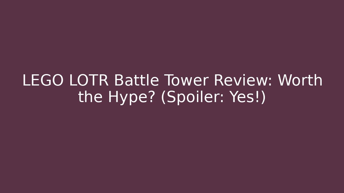 LEGO LOTR Battle Tower Review: Worth the Hype? (Spoiler: Yes!)