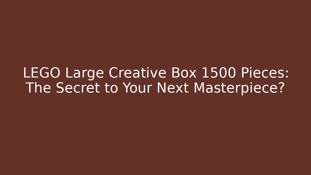 LEGO Large Creative Box 1500 Pieces: The Secret to Your Next Masterpiece?