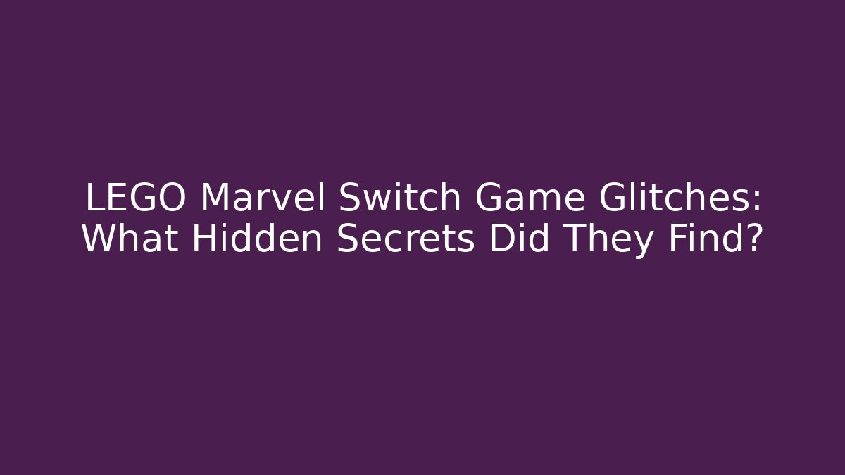 LEGO Marvel Switch Game Glitches: What Hidden Secrets Did They Find?