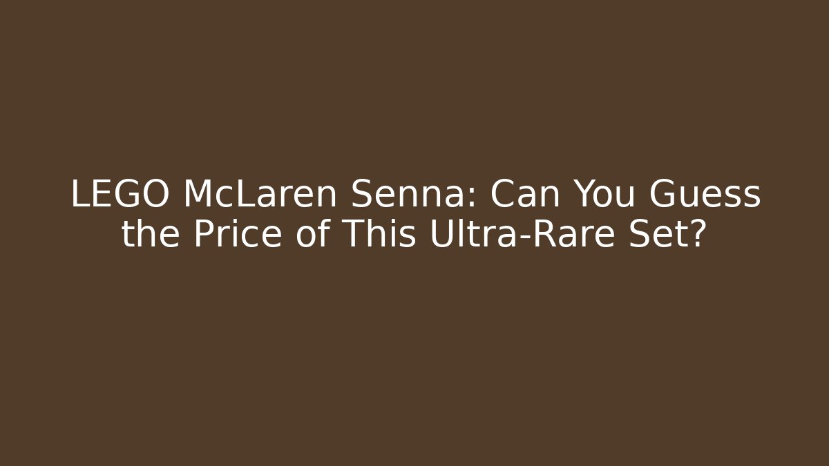 LEGO McLaren Senna: Can You Guess the Price of This Ultra-Rare Set?