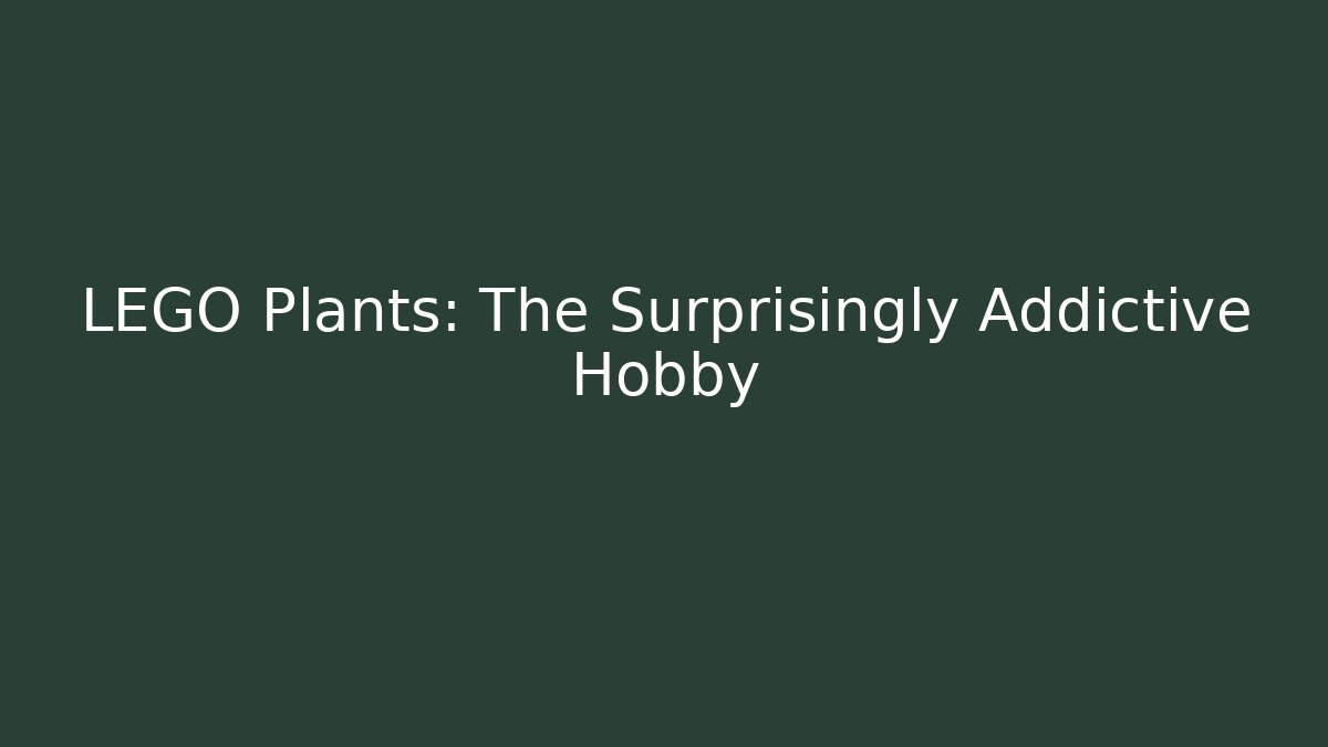 LEGO Plants: The Surprisingly Addictive Hobby