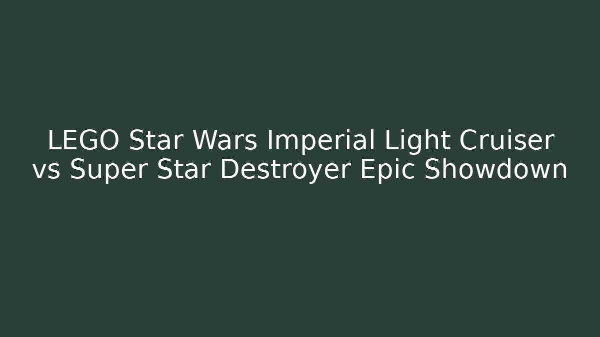 LEGO Star Wars Imperial Light Cruiser vs Super Star Destroyer Epic Showdown