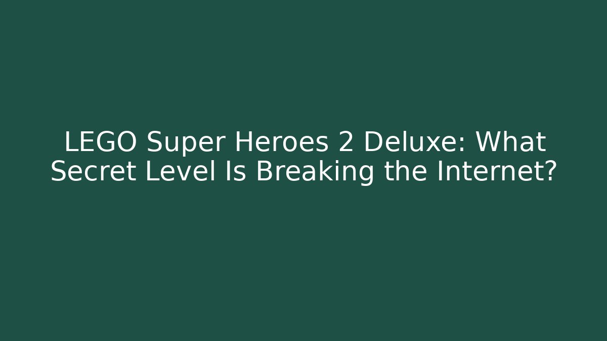 LEGO Super Heroes 2 Deluxe: What Secret Level Is Breaking the Internet?