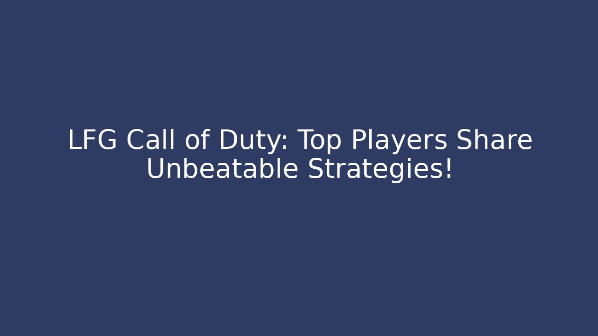 LFG Call of Duty: Top Players Share Unbeatable Strategies!
