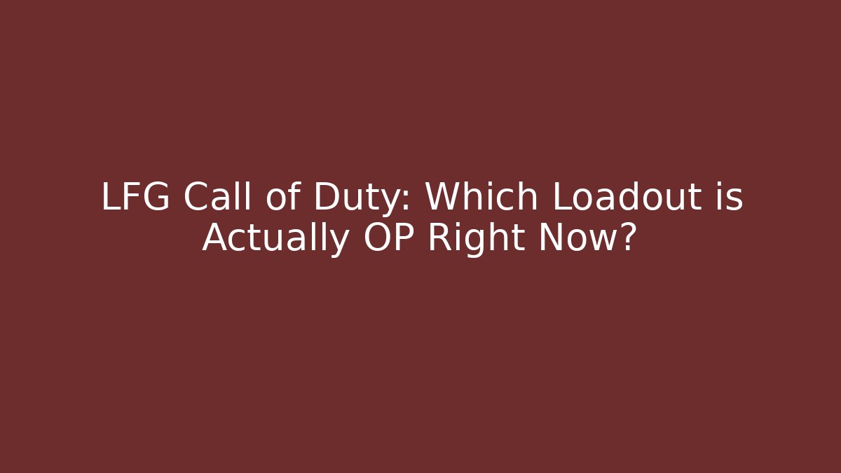LFG Call of Duty: Which Loadout is Actually OP Right Now?