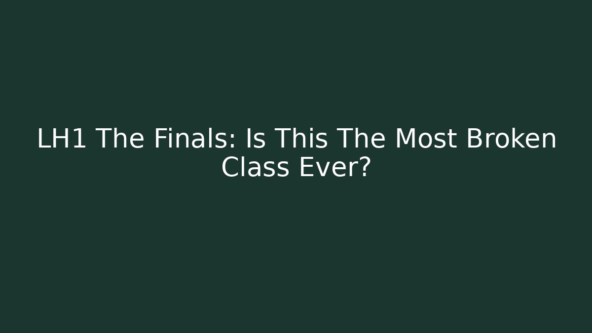 LH1 The Finals: Is This The Most Broken Class Ever?
