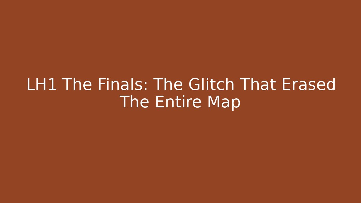LH1 The Finals: The Glitch That Erased The Entire Map