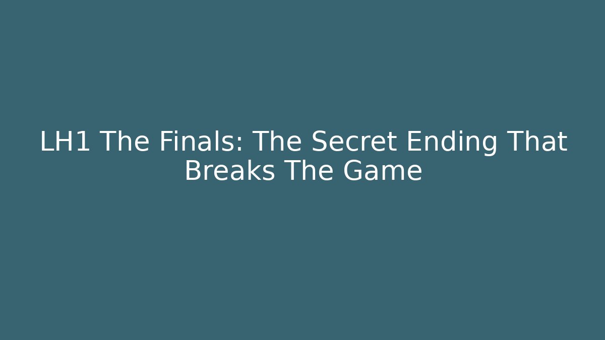 LH1 The Finals: The Secret Ending That Breaks The Game