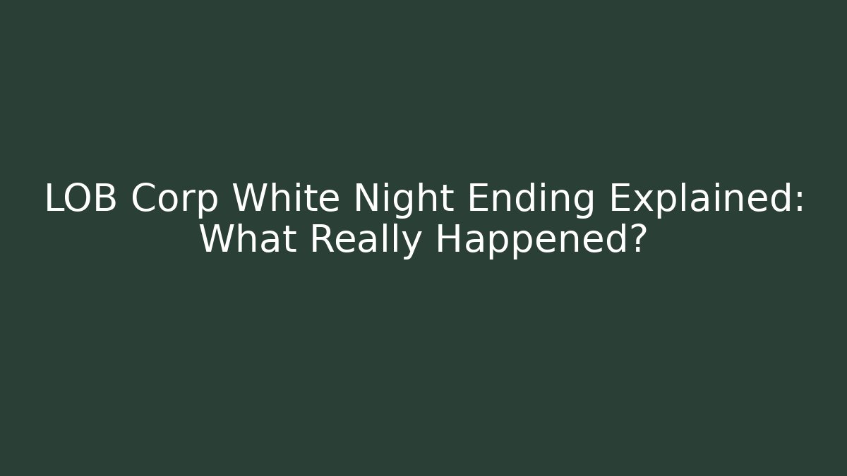 LOB Corp White Night Ending Explained: What Really Happened?