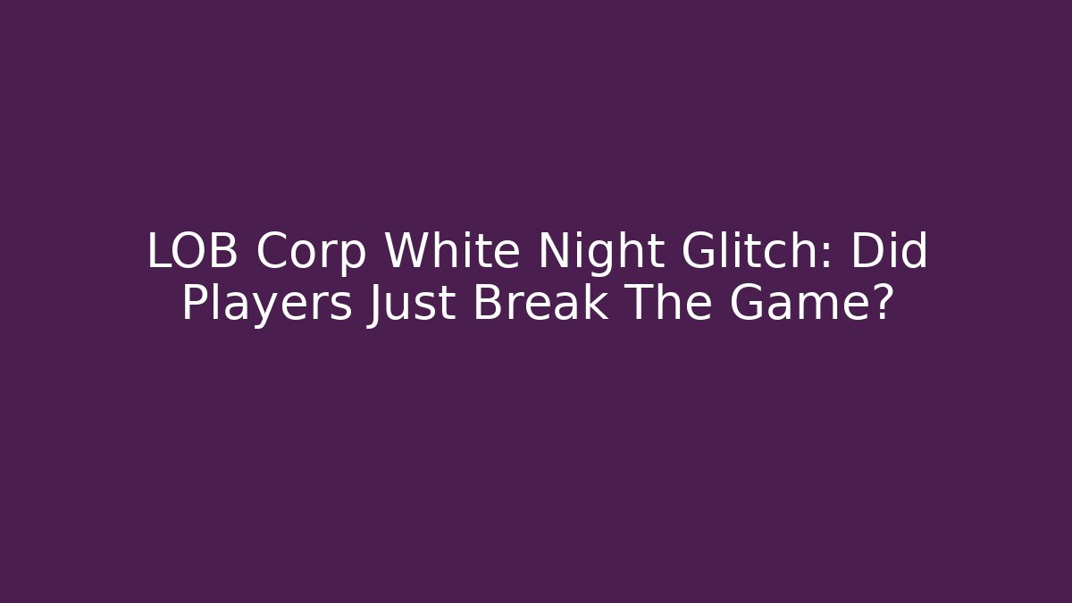 LOB Corp White Night Glitch: Did Players Just Break The Game?
